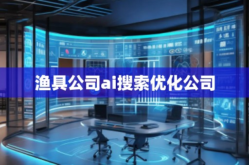 漁具公司ai搜索優(yōu)化公司