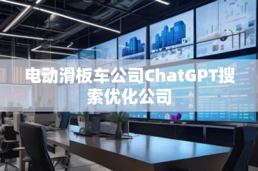 電動(dòng)滑板車公司ChatGPT搜索優(yōu)化公司
