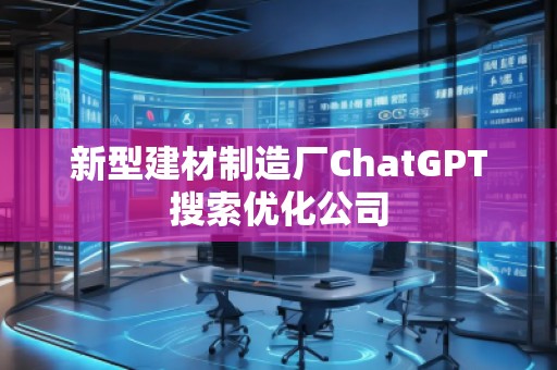 新型建材制造廠ChatGPT搜索優(yōu)化公司