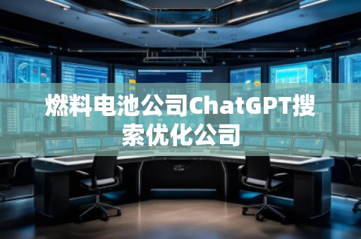 燃料電池公司ChatGPT搜索優(yōu)化公司