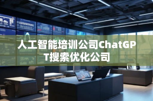 人工智能培訓(xùn)公司ChatGPT搜索優(yōu)化公司
