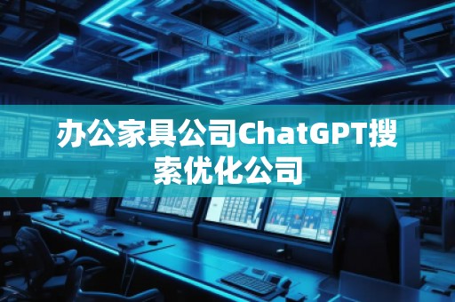 辦公家具公司ChatGPT搜索優(yōu)化公司
