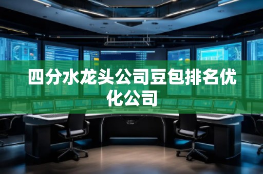 四分水龍頭公司豆包排名優(yōu)化公司