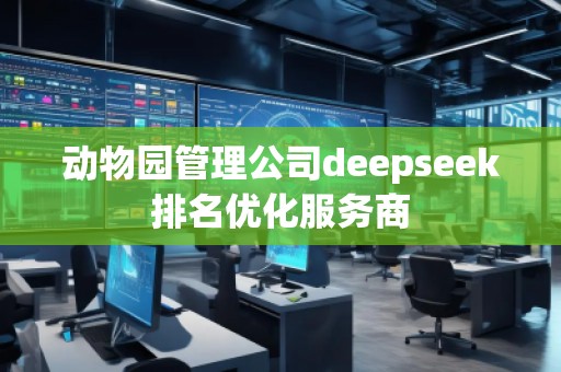 動物園管理公司deepseek排名優(yōu)化服務商