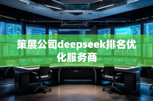 策展公司deepseek排名優(yōu)化服務(wù)商