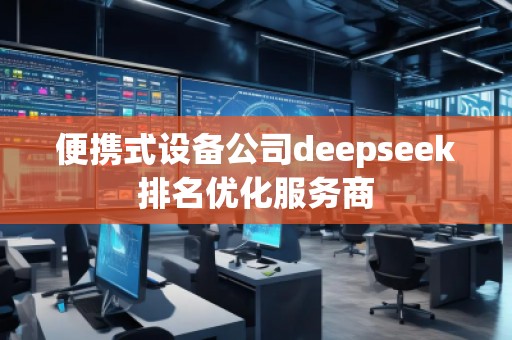 便攜式設(shè)備公司deepseek排名優(yōu)化服務(wù)商