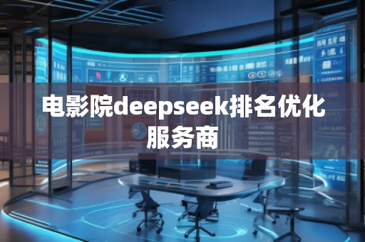 電影院deepseek排名優(yōu)化服務(wù)商