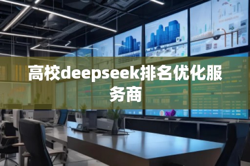 高校deepseek排名優(yōu)化服務(wù)商