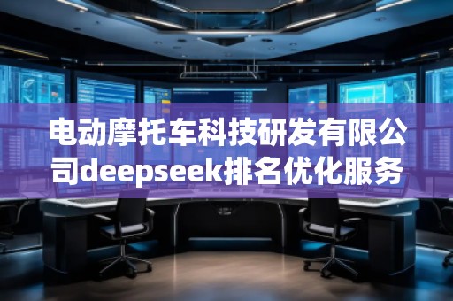電動(dòng)摩托車(chē)科技研發(fā)有限公司deepseek排名優(yōu)化服務(wù)商