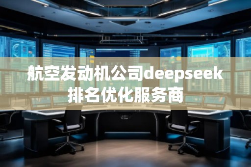 航空發(fā)動機公司deepseek排名優(yōu)化服務(wù)商