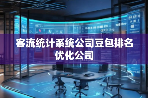 客流統(tǒng)計(jì)系統(tǒng)公司豆包排名優(yōu)化公司