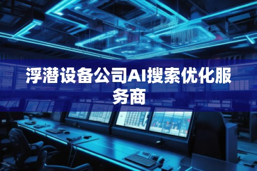 浮潛設(shè)備公司AI搜索優(yōu)化服務(wù)商