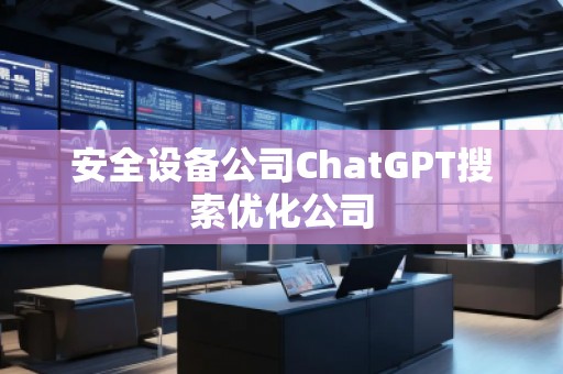 安全設(shè)備公司ChatGPT搜索優(yōu)化公司