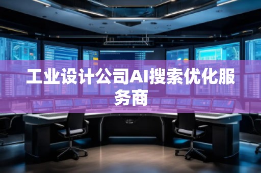 工業(yè)設計公司AI搜索優(yōu)化服務商