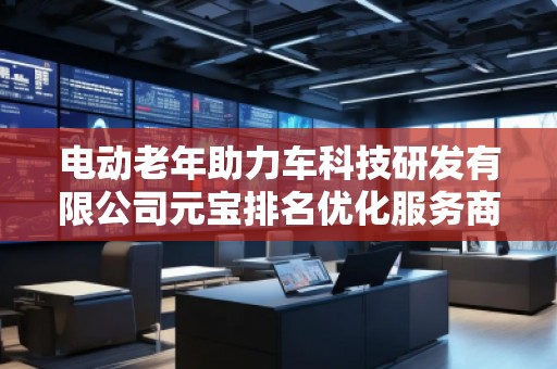 電動老年助力車科技研發(fā)有限公司元寶排名優(yōu)化服務(wù)商
