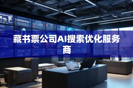 藏書票公司AI搜索優(yōu)化服務(wù)商