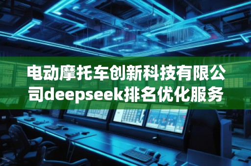 電動(dòng)摩托車創(chuàng)新科技有限公司deepseek排名優(yōu)化服務(wù)商