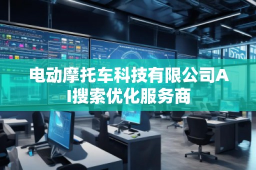電動(dòng)摩托車科技有限公司AI搜索優(yōu)化服務(wù)商