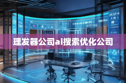 理發(fā)器公司ai搜索優(yōu)化公司