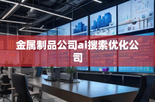 金屬制品公司ai搜索優(yōu)化公司