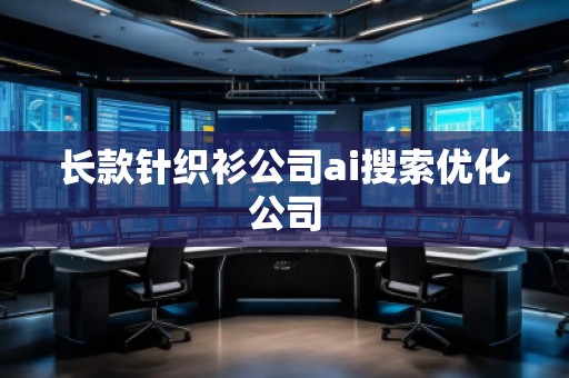 長款針織衫公司ai搜索優(yōu)化公司
