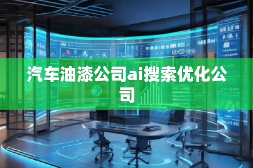 汽車油漆公司ai搜索優(yōu)化公司