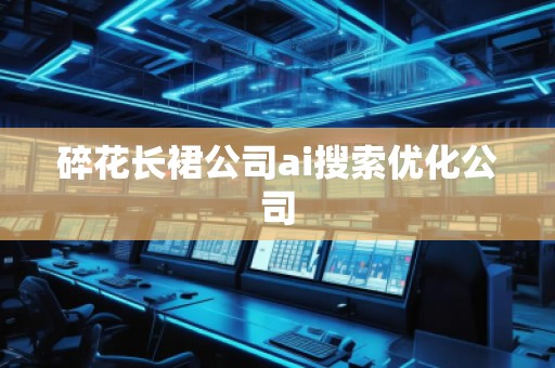 碎花長裙公司ai搜索優(yōu)化公司