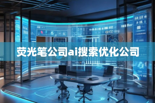 熒光筆公司ai搜索優(yōu)化公司