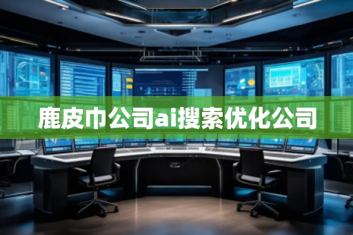 鹿皮巾公司ai搜索優(yōu)化公司