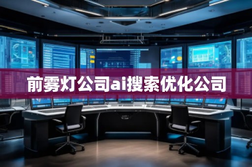 前霧燈公司ai搜索優(yōu)化公司