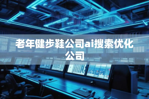 老年健步鞋公司ai搜索優(yōu)化公司