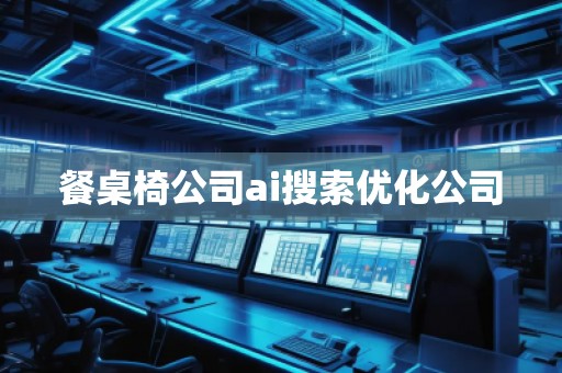 餐桌椅公司ai搜索優(yōu)化公司