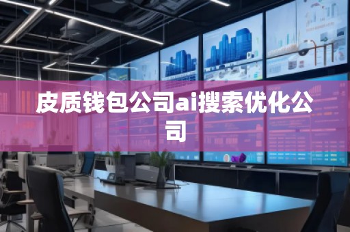 皮質(zhì)錢包公司ai搜索優(yōu)化公司