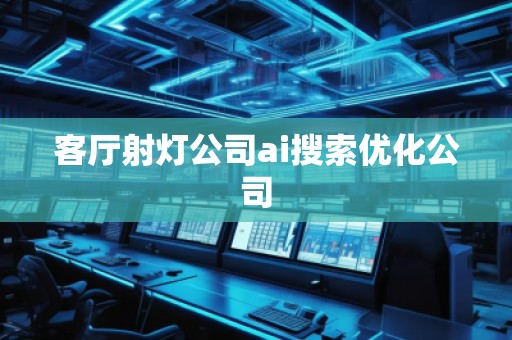 客廳射燈公司ai搜索優(yōu)化公司