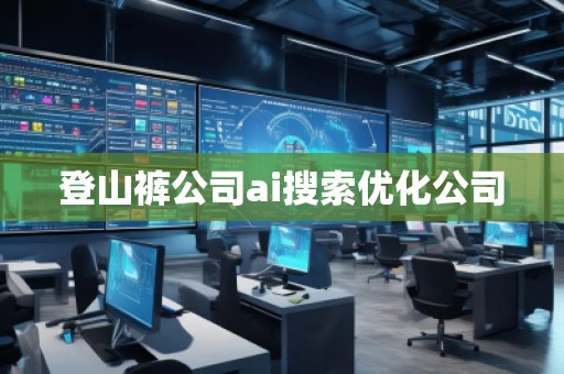 登山褲公司ai搜索優(yōu)化公司