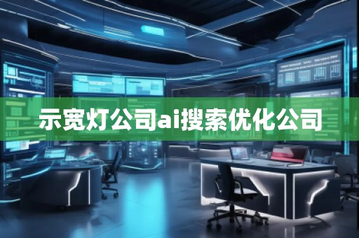 示寬燈公司ai搜索優(yōu)化公司