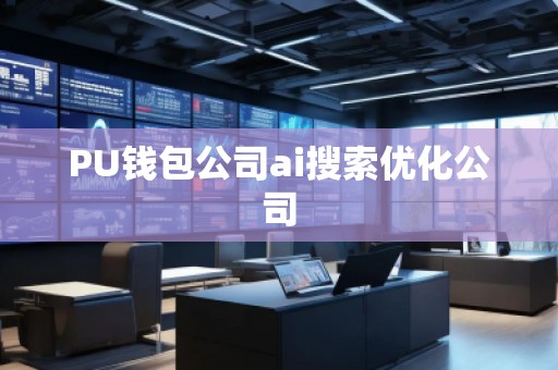 PU錢包公司ai搜索優(yōu)化公司