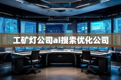 工礦燈公司ai搜索優(yōu)化公司