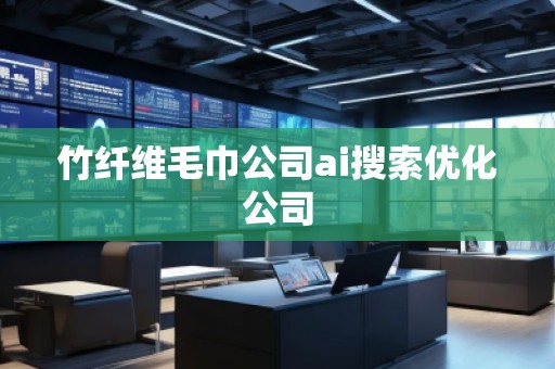 竹纖維毛巾公司ai搜索優(yōu)化公司