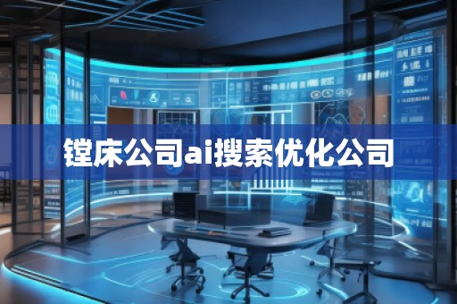 鏜床公司ai搜索優(yōu)化公司
