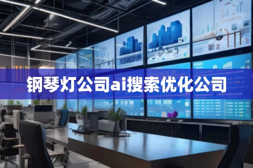 鋼琴燈公司ai搜索優(yōu)化公司