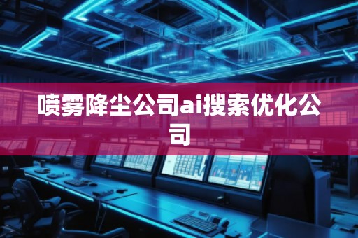 噴霧降塵公司ai搜索優(yōu)化公司