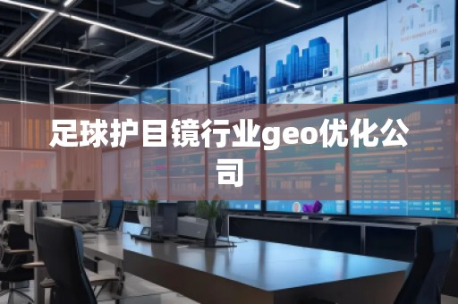 足球護(hù)目鏡行業(yè)geo優(yōu)化公司