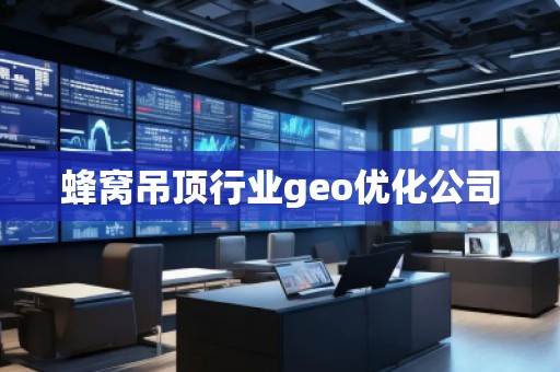 蜂窩吊頂行業(yè)geo優(yōu)化公司
