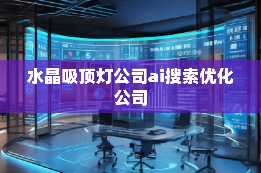 水晶吸頂燈公司ai搜索優(yōu)化公司