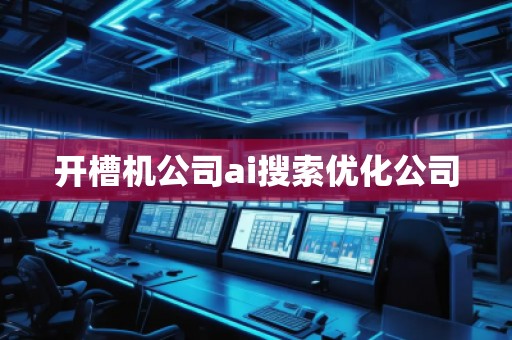 開槽機公司ai搜索優(yōu)化公司