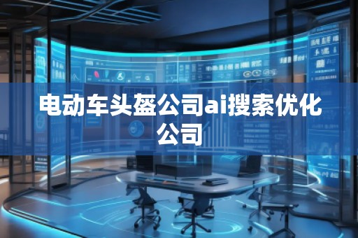 電動車頭盔公司ai搜索優(yōu)化公司