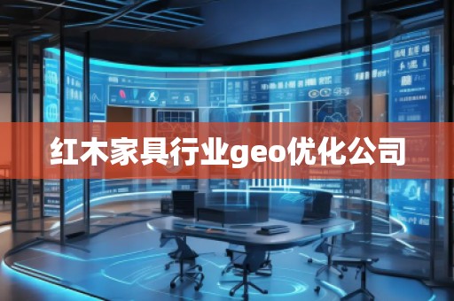 紅木家具行業(yè)geo優(yōu)化公司