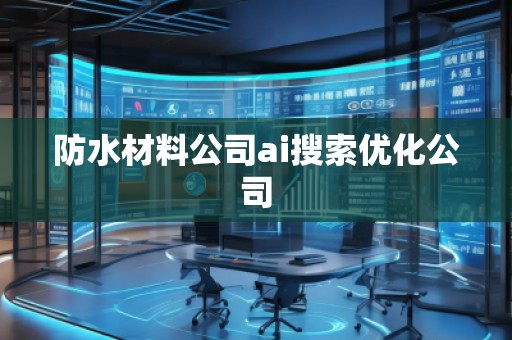 防水材料公司ai搜索優(yōu)化公司