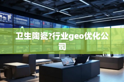 衛(wèi)生陶瓷?行業(yè)geo優(yōu)化公司